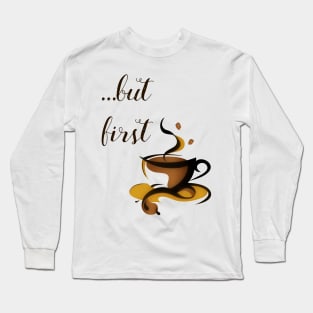 ...but first coffee Long Sleeve T-Shirt